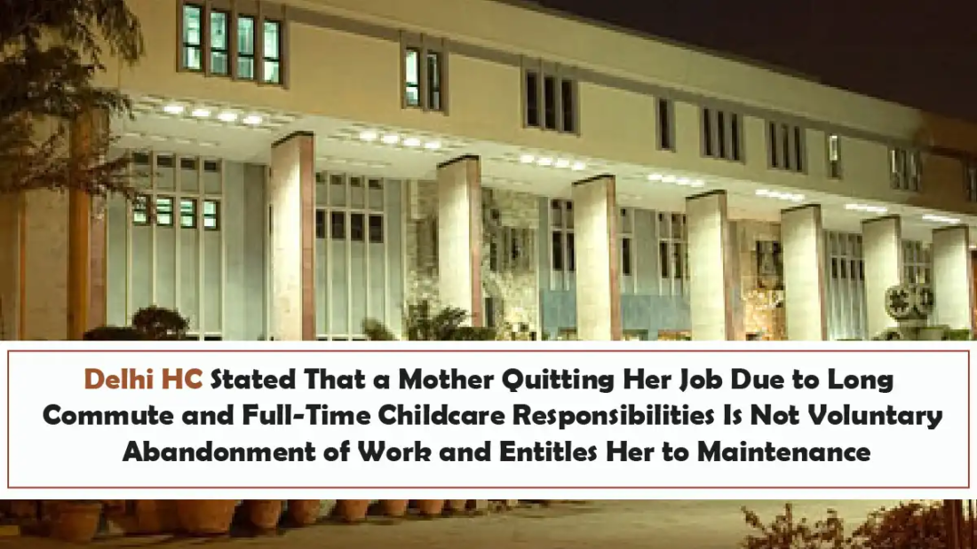 Delhi HC Stated That a Mother Quitting Her Job Due to Long Commute and Full-Time Childcare Responsibilities Is Not Voluntary Abandonment of Work and Entitles Her to Maintenance