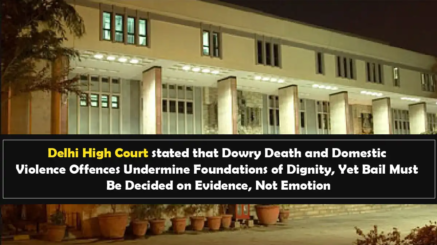 Delhi High Court stated that Dowry Death and Domestic Violence Offences Undermine Foundations of Dignity, Yet Bail Must Be Decided on Evidence, Not Emotion