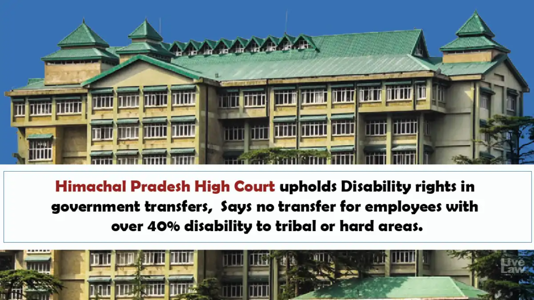 Himachal Pradesh High Court upholds Disability rights in government transfers, Says no transfer for employees with over 40% disability to tribal or hard areas.
