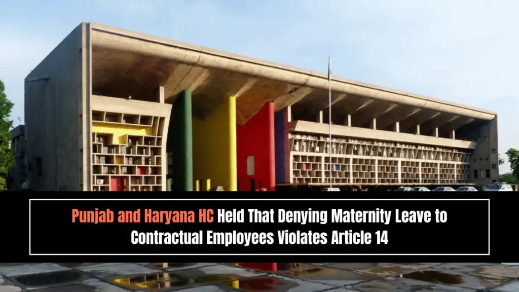 Punjab and Haryana HC Held That Denying Maternity Leave to Contractual Employees Violates Article 14 Punjab and Haryana HC Held That Denying Maternity Leave to Contractual Employees Violates Article 14