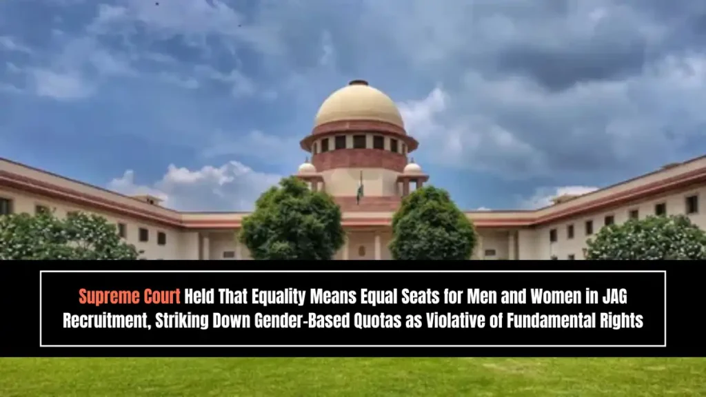Supreme Court Held That Equality Means Equal Seats for Men and Women in JAG Recruitment, Striking Down Gender-Based Quotas as Violative of Fundamental Rights Supreme Court Held That Equality Means Equal Seats for Men and Women in JAG Recruitment, Striking Down Gender-Based Quotas as Violative of Fundamental Rights