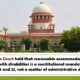 Supreme Court held that reasonable accommodation for persons with disabilities is a constitutional mandate under Articles 14 and 21, not a matter of administrative discretion